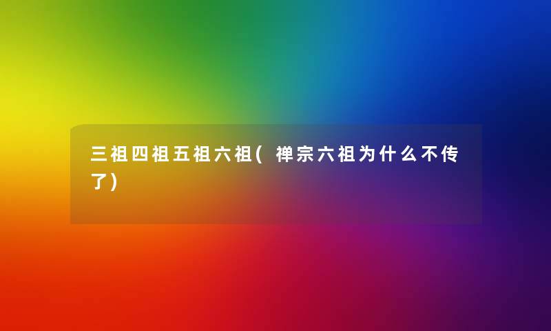 三祖四祖五祖六祖(禅宗六祖为什么不传了) 三祖四祖五祖六祖(禅宗六祖为什么不传了)