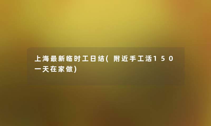 上海新临时工日结(附近手工活150一天在家做) 上海新临时工日结(附近手工活150一天在家做)
