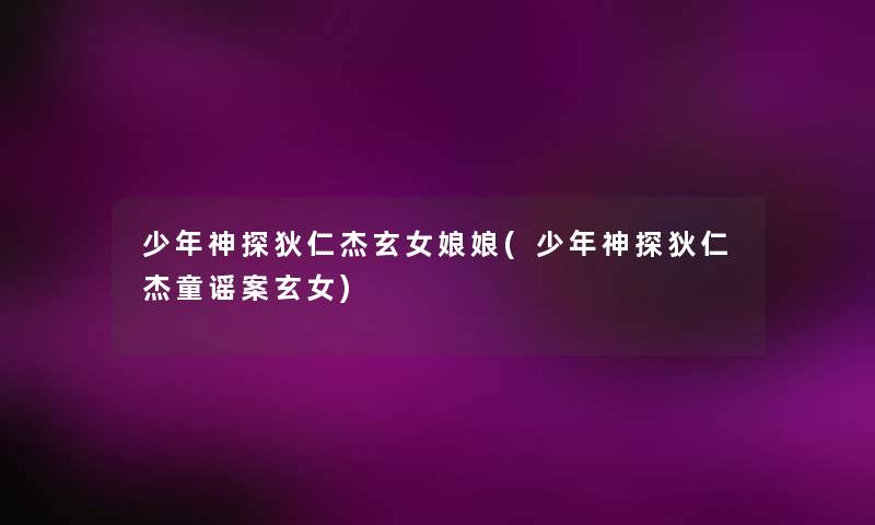 少年神探狄仁杰玄女娘娘(少年神探狄仁杰童谣案玄女)