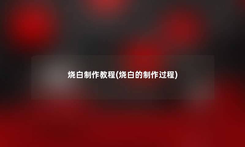 烧白制作教程(烧白的制作过程) 烧白制作教程(烧白的制作过程)