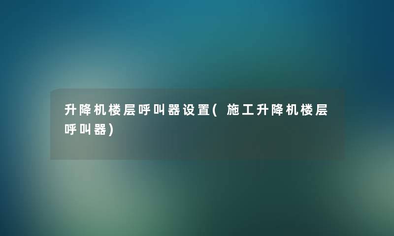 升降机楼层呼叫器设置(施工升降机楼层呼叫器) 升降机楼层呼叫器设置(施工升降机楼层呼叫器)