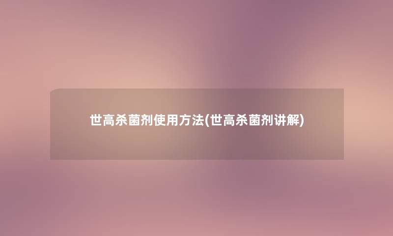 世高杀菌剂使用方法(世高杀菌剂讲解) 世高杀菌剂使用方法(世高杀菌剂讲解)