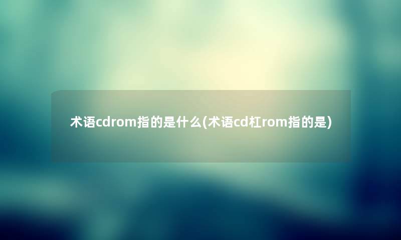 术语cdrom指的是什么(术语cd杠rom指的是) 术语cdrom指的是什么(术语cd杠rom指的是)