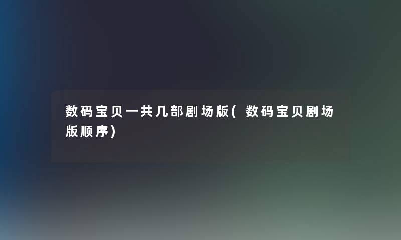 数码宝贝一共几部剧场版(数码宝贝剧场版顺序)