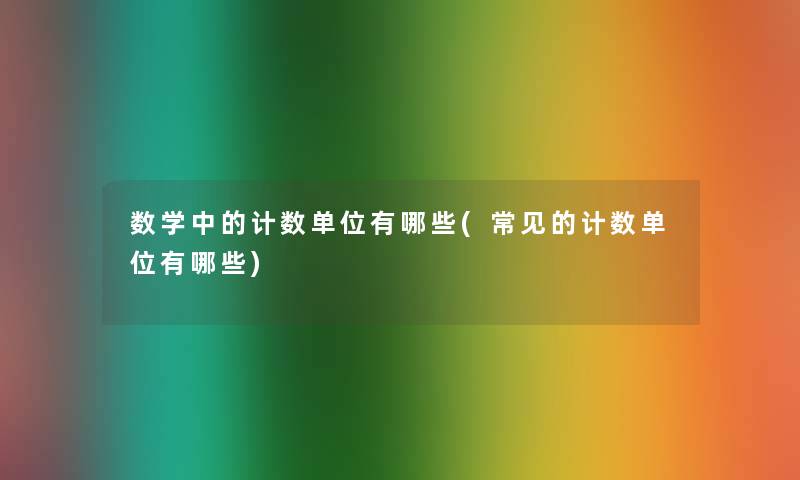 数学中的计数单位有哪些(常见的计数单位有哪些)