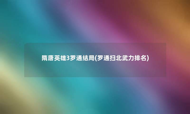 隋唐英雄3罗通结局(罗通扫北武力推荐) 隋唐英雄3罗通结局(罗通扫北武力推荐)