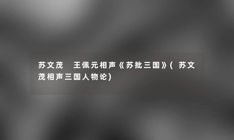 苏文茂 王佩元相声《苏批三国》(苏文茂相声三国人物论) 苏文茂 王佩元相声《苏批三国》(苏文茂相声三国人物论)