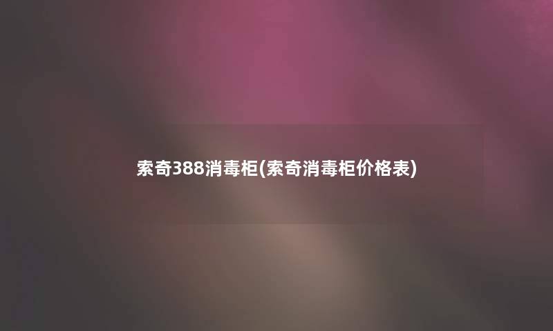索奇388消毒柜(索奇消毒柜价格表) 索奇388消毒柜(索奇消毒柜价格表)