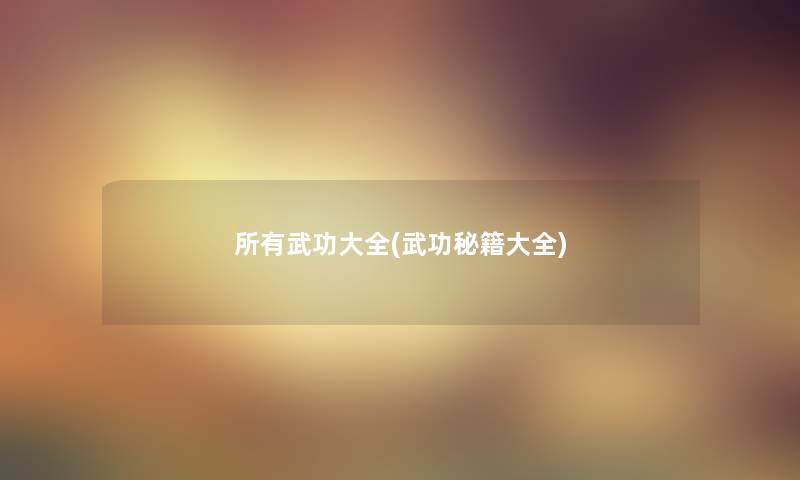 所有武功大全(武功秘籍大全) 所有武功大全(武功秘籍大全)