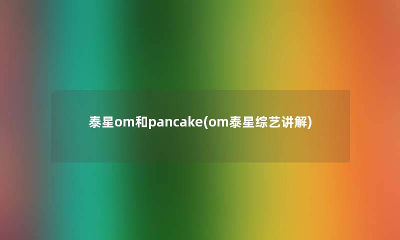 泰星om和pancake(om泰星综艺讲解)