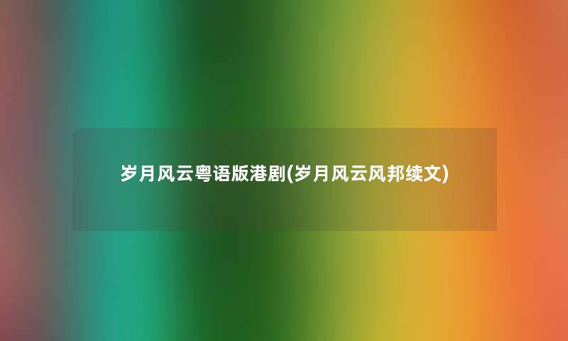 岁月风云粤语版港剧(岁月风云风邦续文)