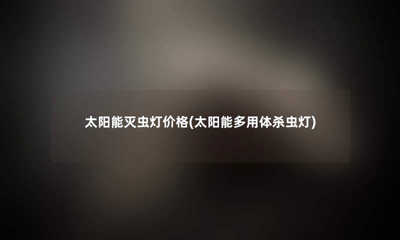 太阳能灭虫灯价格(太阳能多用体杀虫灯)