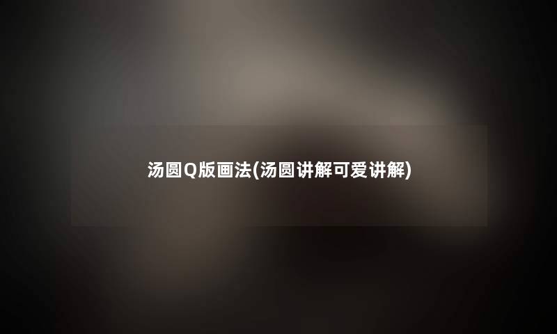 汤圆Q版画法(汤圆讲解可爱讲解)