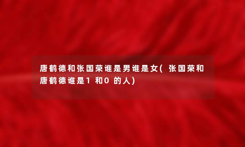 唐鹤德和张国荣谁是男谁是女(张国荣和唐鹤德谁是1和0的人) 唐鹤德和张国荣谁是男谁是女(张国荣和唐鹤德谁是1和0的人)