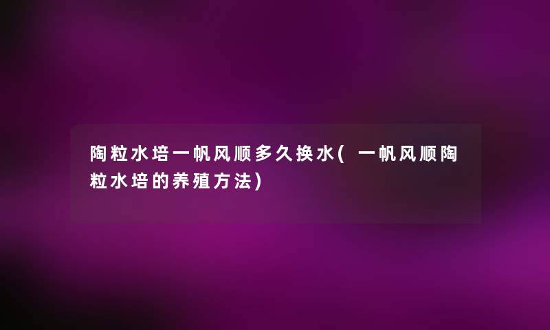陶粒水培一帆风顺多久换水(一帆风顺陶粒水培的养殖方法)