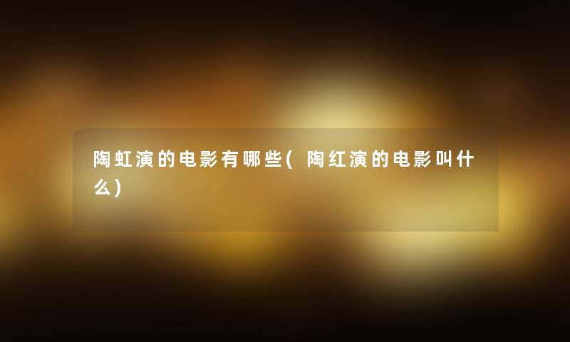陶虹演的电影有哪些(陶红演的电影叫什么)