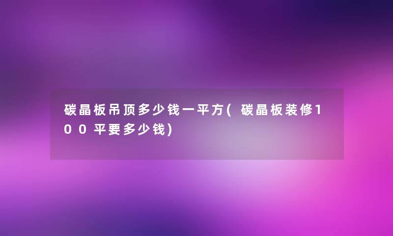 碳晶板吊顶多少钱一平方(碳晶板装修100平要多少钱)