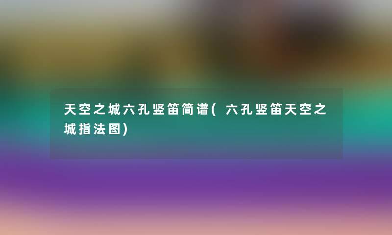 天空之城六孔竖笛简谱(六孔竖笛天空之城指法图) 天空之城六孔竖笛简谱(六孔竖笛天空之城指法图)