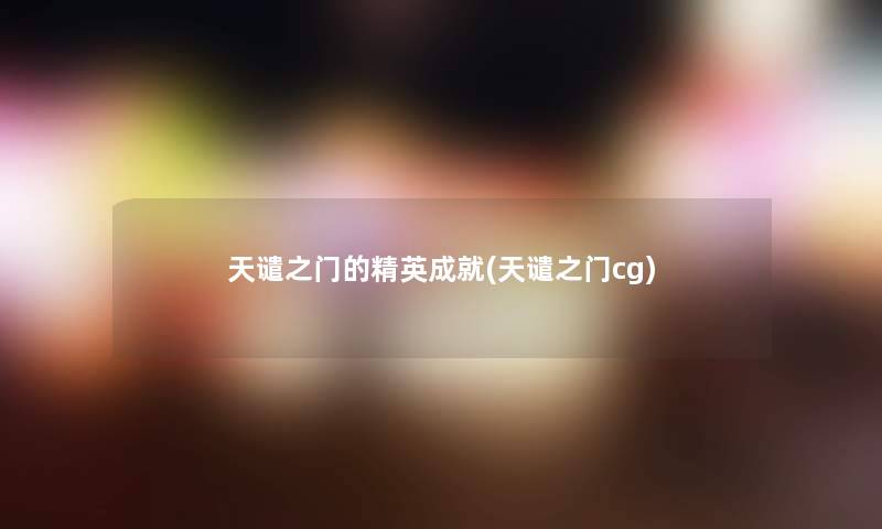 天谴之门的精英成就(天谴之门cg) 天谴之门的精英成就(天谴之门cg)