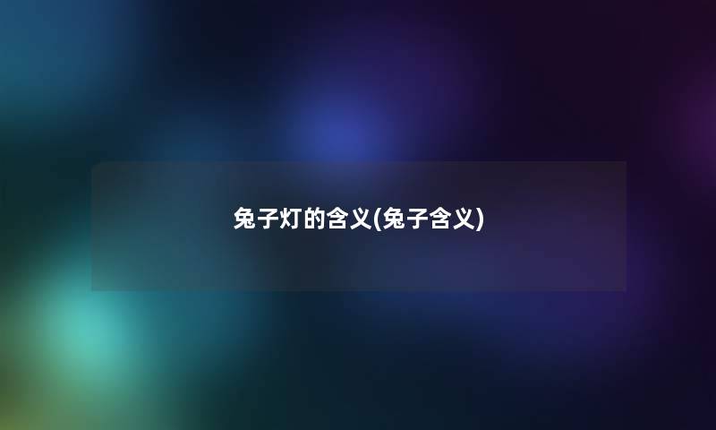 兔子灯的含义(兔子含义) 兔子灯的含义(兔子含义)