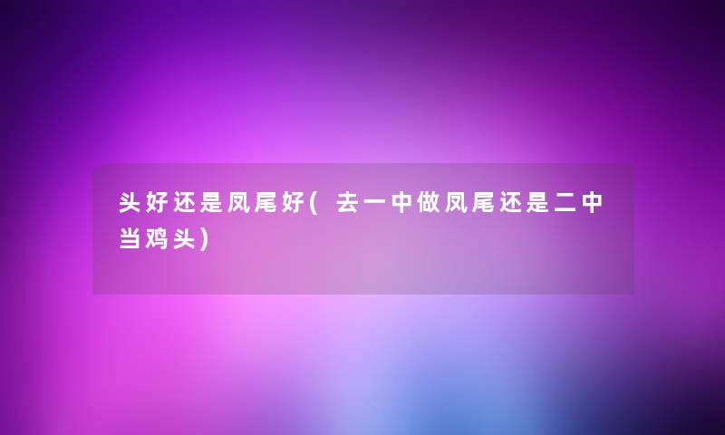 头好还是凤尾好(去一中做凤尾还是二中当鸡头) 头好还是凤尾好(去一中做凤尾还是二中当鸡头)