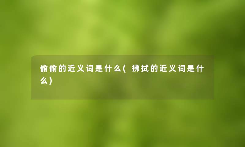 偷偷的近义词是什么(拂拭的近义词是什么)