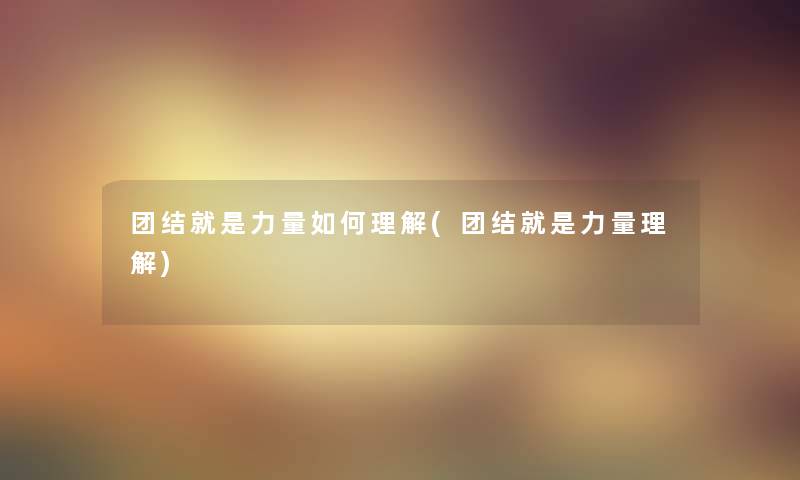 团结就是力量如何理解(团结就是力量理解)