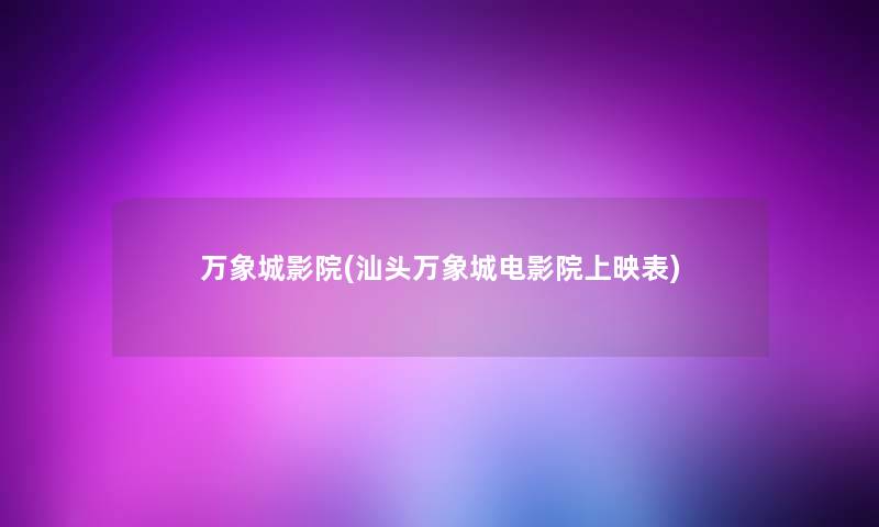 万象城影院(汕头万象城电影院上映表)