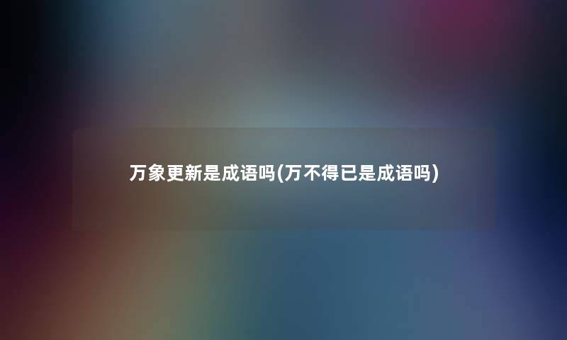 万象更新是成语吗(万不得已是成语吗)