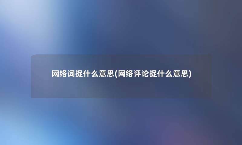 网络词捉什么意思(网络评论捉什么意思) 网络词捉什么意思(网络评论捉什么意思)