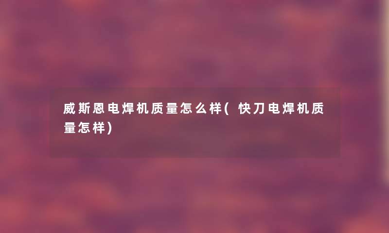 威斯恩电焊机质量怎么样(快刀电焊机质量怎样) 威斯恩电焊机质量怎么样(快刀电焊机质量怎样)