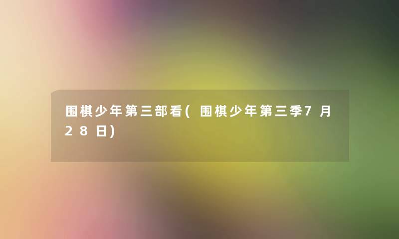 围棋少年第三部看(围棋少年第三季7月28日) 围棋少年第三部看(围棋少年第三季7月28日)