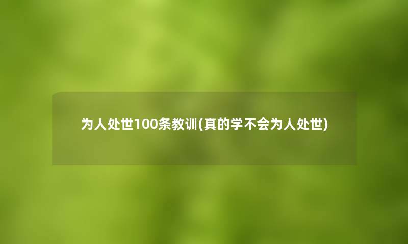 为人处世100条教训(真的学不会为人处世)