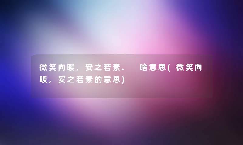 微笑向暖,安之若素. 啥意思(微笑向暖,安之若素的意思)