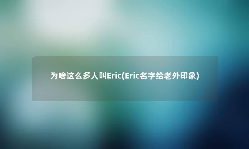 为啥这么多人叫Eric(Eric名字给老外印象)