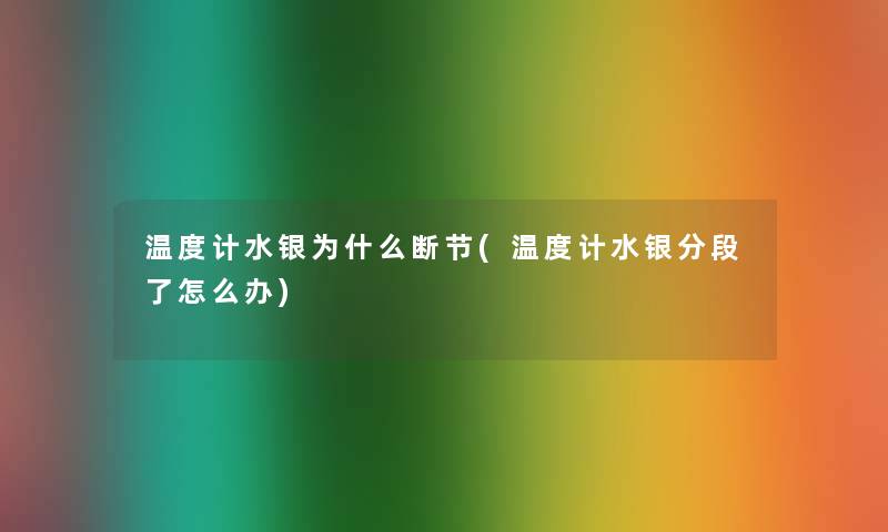 温度计水银为什么断节(温度计水银分段了怎么办) 温度计水银为什么断节(温度计水银分段了怎么办)