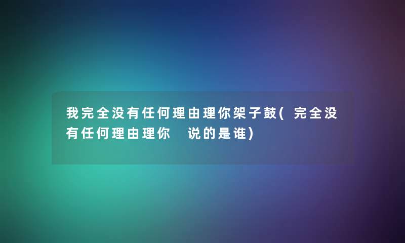 我完全没有任何理由理你架子鼓(完全没有任何理由理你 说的是谁) 我完全没有任何理由理你架子鼓(完全没有任何理由理你 说的是谁)