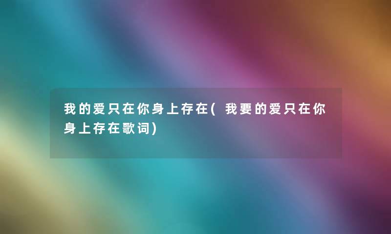 我的爱只在你身上存在(我要的爱只在你身上存在歌词)
