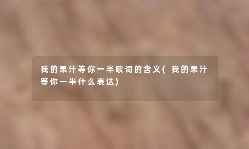 我的果汁等你一半歌词的含义(我的果汁等你一半什么表达)
