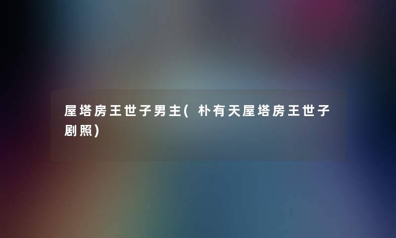 屋塔房王世子男主(朴有天屋塔房王世子剧照)