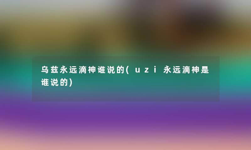 乌兹永远滴神谁说的(uzi永远滴神是谁说的) 乌兹永远滴神谁说的(uzi永远滴神是谁说的)