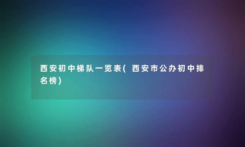 西安初中梯队一览表(西安市公办初中推荐榜)