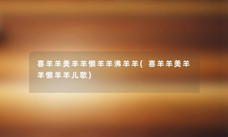 喜羊羊美羊羊懒羊羊沸羊羊(喜羊羊美羊羊懒羊羊儿歌)