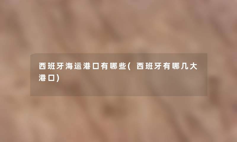 西班牙海运港口有哪些(西班牙有哪几大港口)