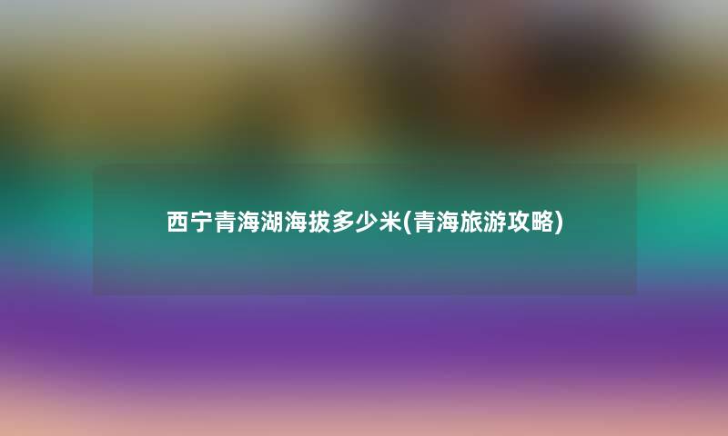 西宁青海湖海拔多少米(青海旅游攻略)