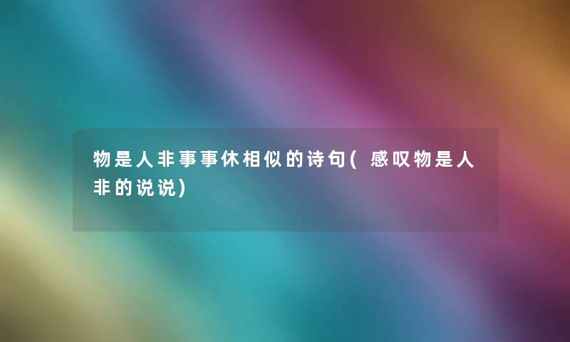 物是人非事事休相似的诗句(感叹物是人非的说说) 物是人非事事休相似的诗句(感叹物是人非的说说)