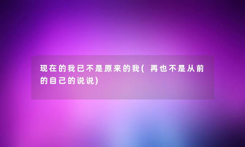现在的我已不是原来的我(再也不是从前的自己的说说)