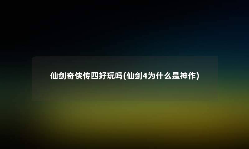 仙剑奇侠传四好玩吗(仙剑4为什么是神作)