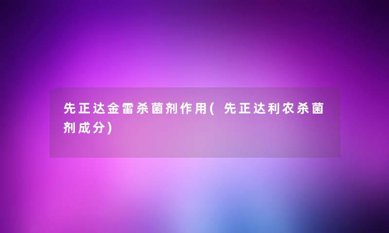先正达金雷杀菌剂作用(先正达利农杀菌剂成分)
