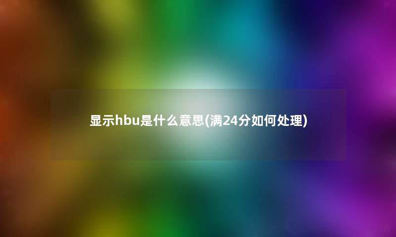 显示hbu是什么意思(满24分如何处理)